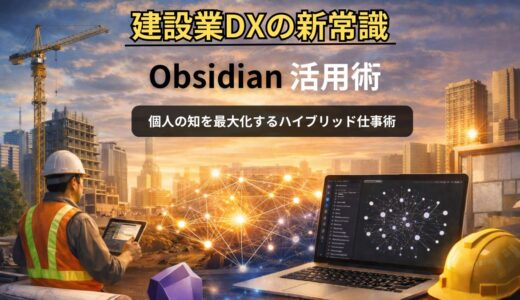 【建設業DXの新常識】Obsidian活用術｜個人の知を最大化するハイブリッド仕事術